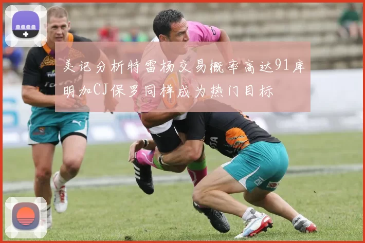 美记分析特雷杨交易概率高达91库明加CJ保罗同样成为热门目标